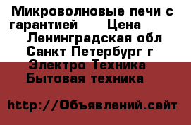 Микроволновые печи с гарантией!!! › Цена ­ 2 000 - Ленинградская обл., Санкт-Петербург г. Электро-Техника » Бытовая техника   